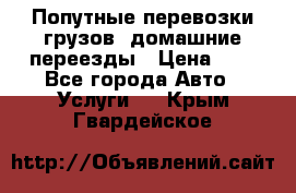 Попутные перевозки грузов, домашние переезды › Цена ­ 7 - Все города Авто » Услуги   . Крым,Гвардейское